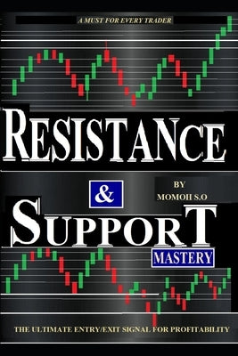 Resistance & Support Mastery: The Ultimate Entry/Exit Trade Signal for Consistent Profitability by S. O., Momoh