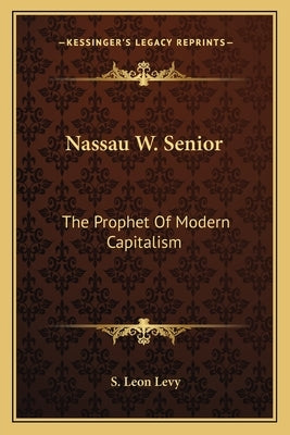 Nassau W. Senior: The Prophet Of Modern Capitalism by Levy, S. Leon