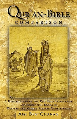 Qur'an-Bible Comparison: A Topical Study of the Two Most Influential and Respectful Books in Western and Middle Eastern Civilizations by Ben-Chanan, Ami