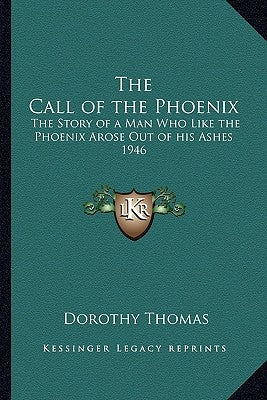 The Call of the Phoenix: The Story of a Man Who Like the Phoenix Arose Out of his Ashes 1946 by Thomas, Dorothy