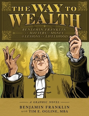 The Way to Wealth: Benjamin Franklin on Matters of Money and Lessons on Livelihood by Franklin, Benjamin
