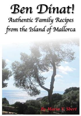 Ben Dinat!: Authentic Family Recipes from the Island of Mallorca by Sbert, Maria V.