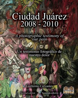 Ciudad Juárez 2008 - 2010: A photographic testimony of our pain by Cervantes, Guillermo