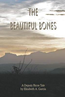 The Beautiful Bones: a Deputy Ricos Tale by Garcia, Elizabeth A.