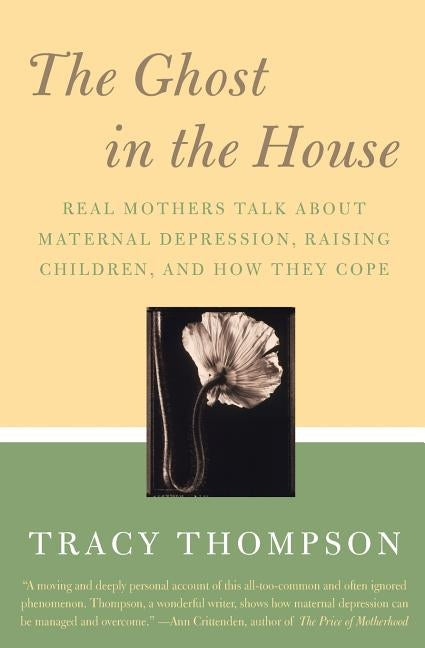 The Ghost in the House: Real Mothers Talk about Maternal Depression, Raising Children, and How They Cope by Thompson, Tracy