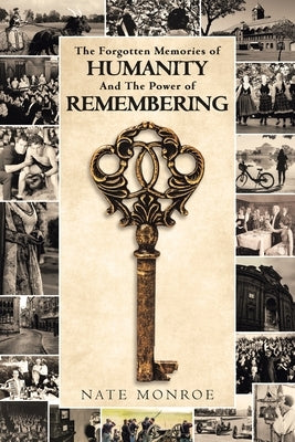 The Forgotten Memories of Humanity And The Power of Remembering by Monroe, Nate