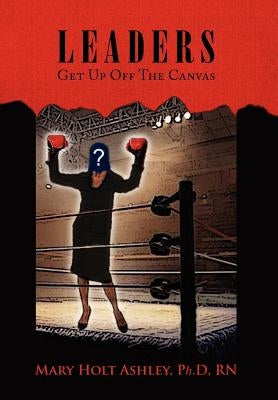 Leaders: Get Up Off The Canvas by Ashley, Mary Holt Ph. D.
