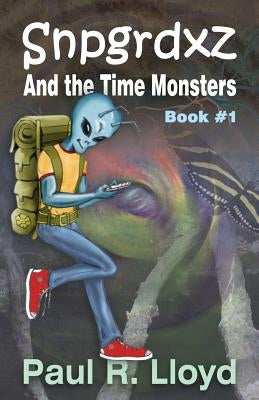 Sngrdxz and the Time Monsters: Book 1 of the Snpgrdxz Series by Lloyd, Paul R.