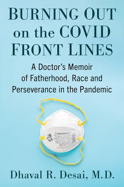 Burning Out on the COVID Front Lines: A Doctor's Memoir of Fatherhood, Race and Perseverance in the Pandemic by Desai, Dhaval R.