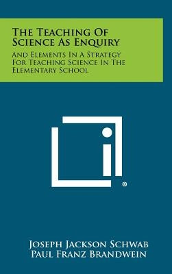 The Teaching Of Science As Enquiry: And Elements In A Strategy For Teaching Science In The Elementary School by Schwab, Joseph Jackson