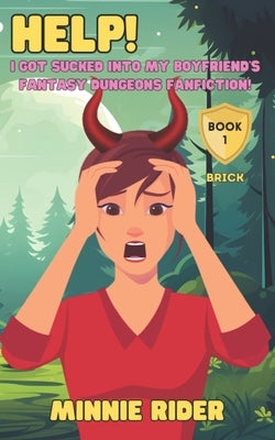 HELP! I Got Sucked Into My Boyfriend's Fantasy Dungeons Fanfiction!: Book One: BRICK by Rider, Minnie