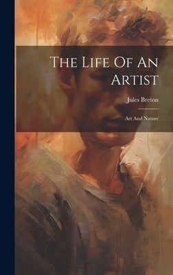The Life Of An Artist: Art And Nature by Breton, Jules