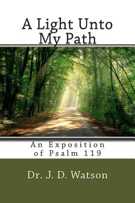 A Light Unto My Path: An Exposition of Psalm 119 by Watson, J. D.