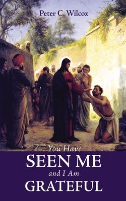 You Have Seen Me and I Am Grateful by Wilcox, Peter C.