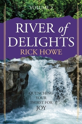 River of Delights, Volume 2: Quenching Your Thirst for Joy by Howe, Rick