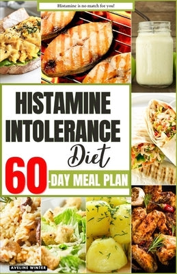 Histamine Intolerance Diet: Your Complete 60-Day Meal Plan for a Healthier and Happier You by Winter, Aveline