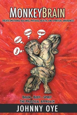 Monkeybrain: Create Emotional Balance, Physical Health, and Spiritual Awareness: Brain-Body-Spirit, the Practical Approach by Oye, Johnny