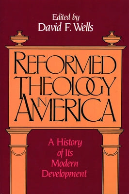 Reformed Theology in America: A History of Its Modern Development by Wells, David F.
