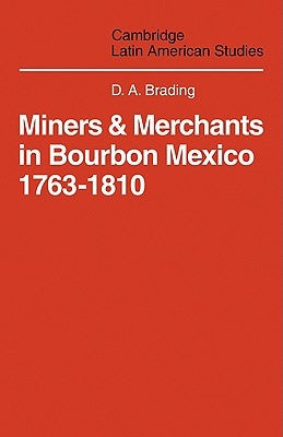 Miners and Merchants in Bourbon Mexico 1763 1810 by Brading, D. a.
