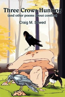 Three Crows Hunting: (and other poems about conflict) by Szwed, Craig M.
