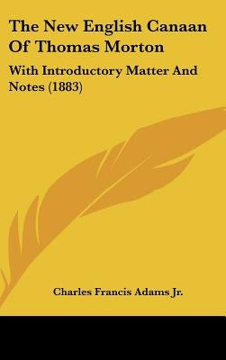 The New English Canaan Of Thomas Morton: With Introductory Matter And Notes (1883) by Adams, Charles Francis, Jr.