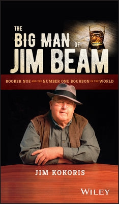 The Big Man of Jim Beam: Booker Noe and the Number-One Bourbon in the World by Kokoris, Jim