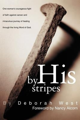 By His Stripes: The story of one woman's courageous fight of faith against cancer and miraculous healing through the living Word of Go by West, Deborah M.