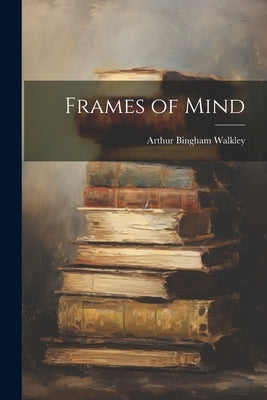 Frames of Mind by Walkley, Arthur Bingham