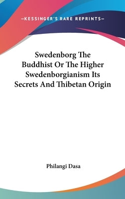 Swedenborg The Buddhist Or The Higher Swedenborgianism Its Secrets And Thibetan Origin by Dasa, Philangi