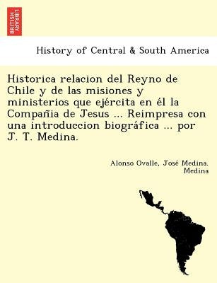 Historica relacion del Reyno de Chile y de las misiones y ministerios que ejércita en él la Compañia de Jesus ... Reimpresa con una by Ovalle, Alonso