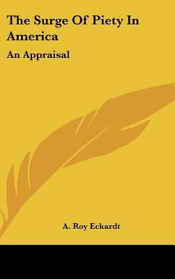 The Surge Of Piety In America: An Appraisal by Eckardt, A. Roy