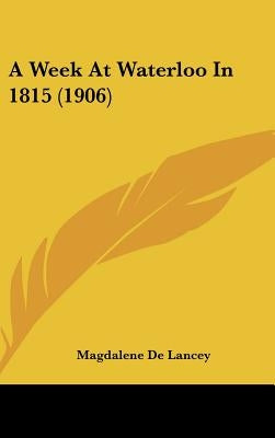 A Week At Waterloo In 1815 (1906) by De Lancey, Magdalene