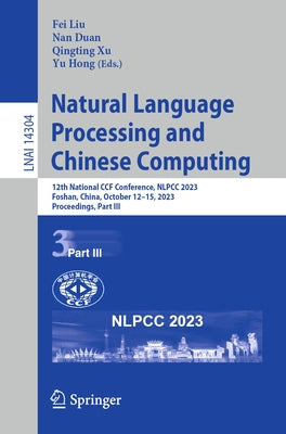 Natural Language Processing and Chinese Computing: 12th National Ccf Conference, Nlpcc 2023, Foshan, China, October 12-15, 2023, Proceedings, Part III by Liu, Fei