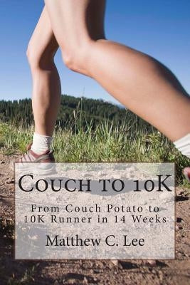 Couch to 10K: From Couch Potato to 10K Runner in 14 Weeks by Lee, Matthew C.
