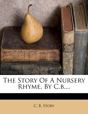 The Story of a Nursery Rhyme, by C.B.... by B, C.