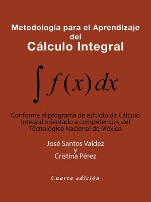Metodología Para El Aprendizaje Del Cálculo Integral: Conforme Al Programa De Estudio De Cálculo Integral Orientado a Competencias Del Tecnológico Nac by Valdez, JosÃ© Santos