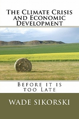 The Climate Crisis and Economic Development: Before it is too Late by Sikorski, Wade