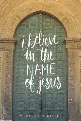 I Believe in the Name of Jesus: Knowing Jesus Through His Seven "I Am" Statements by Schaefer, Marjie L.
