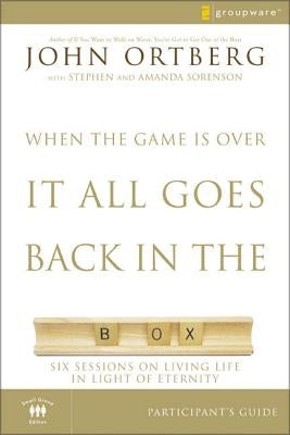 The When the Game Is Over, It All Goes Back in the Box Participant's Guide: Six Sessions on Living Life in the Light of Eternity (Small Group) by Ortberg, John