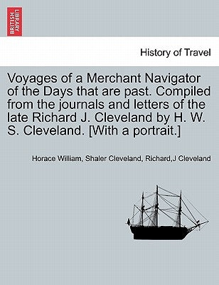 Voyages of a Merchant Navigator of the Days That Are Past. Compiled from the Journals and Letters of the Late Richard J. Cleveland by H. W. S. Clevela by Cleveland, Horace William Shaler