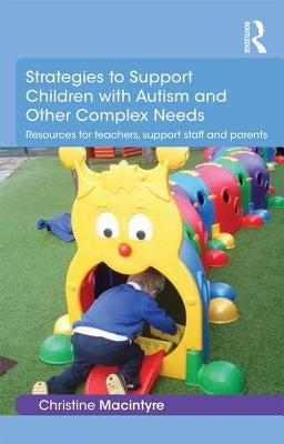 Strategies to Support Children with Autism and Other Complex Needs: Resources for Teachers, Support Staff and Parents by MacIntyre, Christine