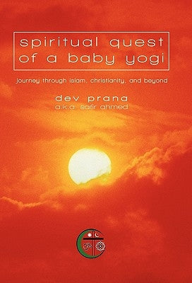 Spiritual Quest of a Baby Yogi: Journey through Islam, Christianity, and Beyond by Prana a. K. a. Safir (Sam) Ahmed, Dev
