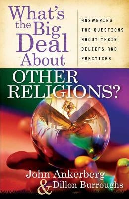 What's the Big Deal About Other Religions? by Ankerberg, John