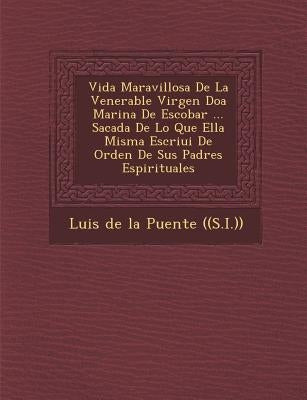 Vida Maravillosa De La Venerable Virgen Do�a Marina De Escobar ... Sacada De Lo Que Ella Misma Escriui� De Orden De Sus Padres Espiritua by Luis de la Puente ((S I ))