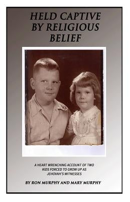 Held Captive By Religious Belief: A Heart-Wrenching Account of Two Kids Forced to Grow Up As Jehovah's Witnesses by Murphy, Mary