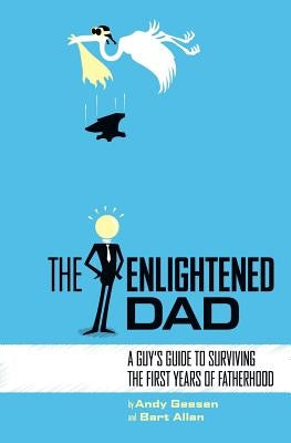The Enlightened Dad: A Real Man's Survival Guide For The First Years Of Fatherhood by Allan, Bart