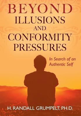 Beyond Illusions and Conformity Pressures: In Search of an Authentic Self by Grumpelt, H. Randall