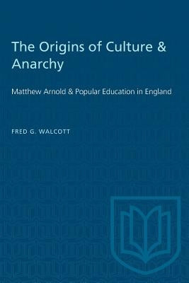 The Origins of Culture & Anarchy: Matthew Arnold & Popular Education in England by Walcott, Fred G.