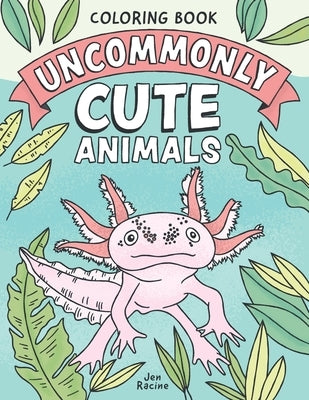 Uncommonly Cute Animals Coloring Book: Adorable and Unusual Animals from Around the World by Racine, Jen