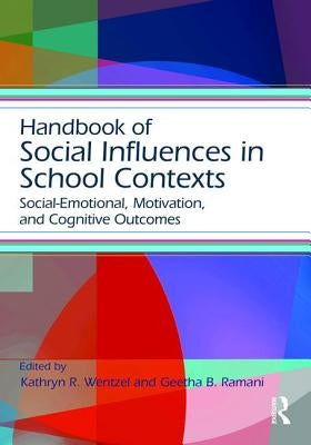 Handbook of Social Influences in School Contexts: Social-Emotional, Motivation, and Cognitive Outcomes by Wentzel, Kathryn